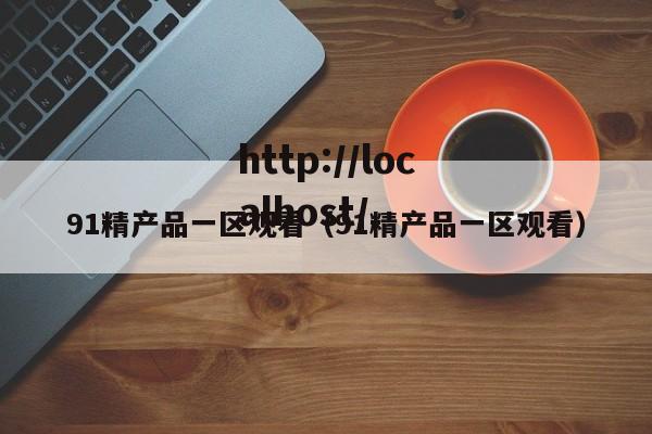 91精产品一区观看(91精产品一区观看)