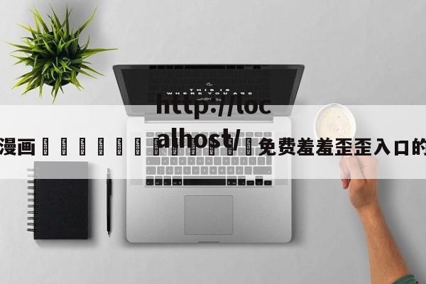 包含漫画🈲🍌🍑免费羞羞歪歪入口的词条