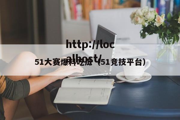 51大赛爆料吃瓜(51竞技平台)